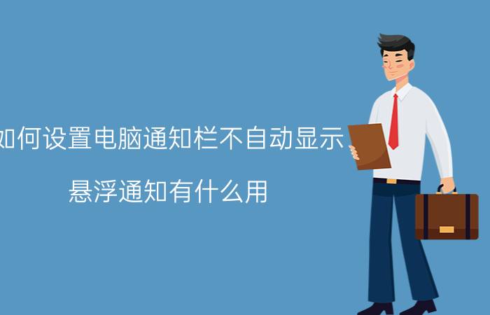 如何设置电脑通知栏不自动显示 悬浮通知有什么用？